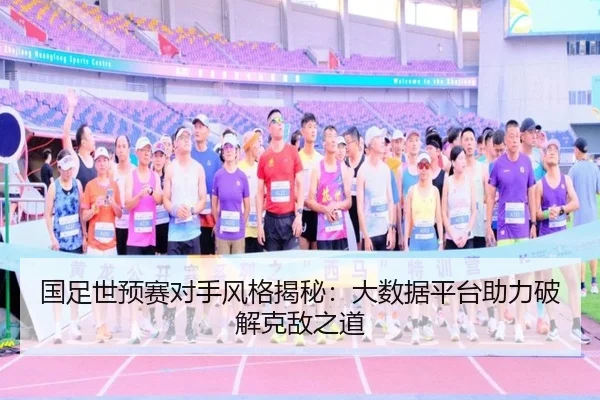 国足世预赛对手风格揭秘：大数据平台助力破解克敌之道